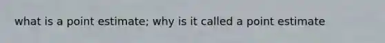 what is a point estimate; why is it called a point estimate