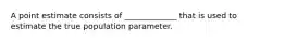 A point estimate consists of _____________ that is used to estimate the true population parameter.