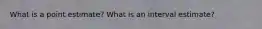 What is a point estimate? What is an interval estimate?