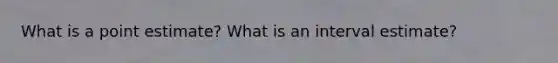 What is a point estimate? What is an interval estimate?