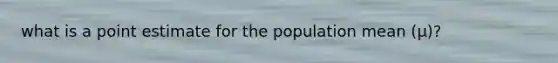 what is a point estimate for the population mean (µ)?