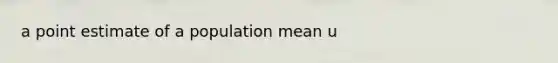 a point estimate of a population mean u