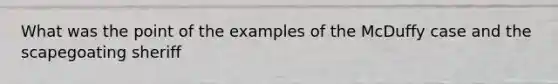 What was the point of the examples of the McDuffy case and the scapegoating sheriff