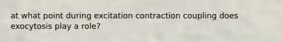at what point during excitation contraction coupling does exocytosis play a role?