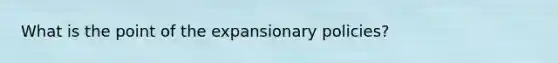 What is the point of the expansionary policies?