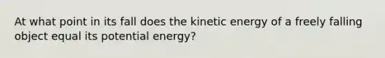 At what point in its fall does the kinetic energy of a freely falling object equal its potential energy?