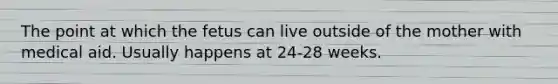 The point at which the fetus can live outside of the mother with medical aid. Usually happens at 24-28 weeks.