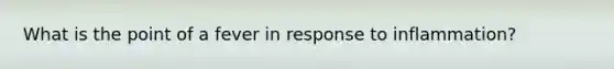 What is the point of a fever in response to inflammation?