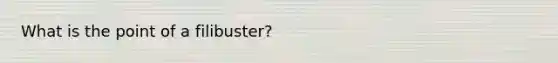 What is the point of a filibuster?