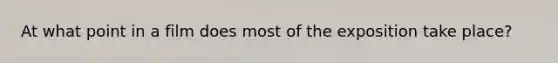 At what point in a film does most of the exposition take place?