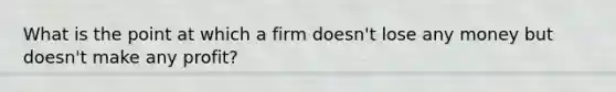 What is the point at which a firm doesn't lose any money but doesn't make any profit?