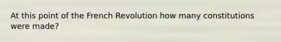 At this point of the French Revolution how many constitutions were made?