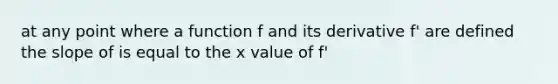 at any point where a function f and its derivative f' are defined the slope of is equal to the x value of f'