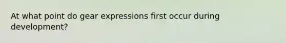 At what point do gear expressions first occur during development?