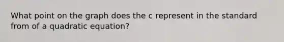 What point on the graph does the c represent in the standard from of a quadratic equation?