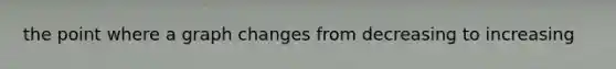 the point where a graph changes from decreasing to increasing