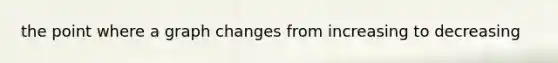 the point where a graph changes from increasing to decreasing