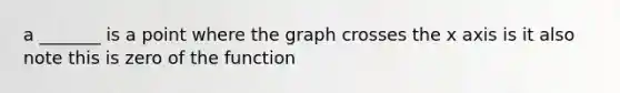 a _______ is a point where the graph crosses the x axis is it also note this is zero of the function