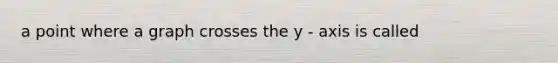 a point where a graph crosses the y - axis is called