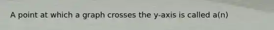 A point at which a graph crosses the​ y-axis is called​ a(n)