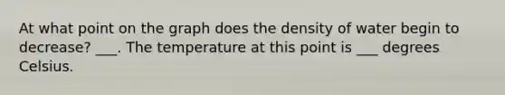 At what point on the graph does the density of water begin to decrease? ___. The temperature at this point is ___ degrees Celsius.