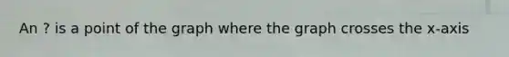 An ? is a point of the graph where the graph crosses the x-axis