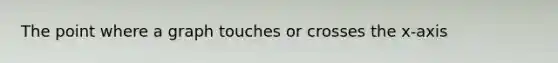 The point where a graph touches or crosses the x-axis