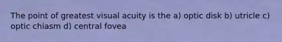 The point of greatest visual acuity is the a) optic disk b) utricle c) optic chiasm d) central fovea