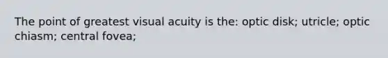 The point of greatest visual acuity is the: optic disk; utricle; optic chiasm; central fovea;