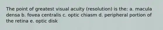 The point of greatest visual acuity (resolution) is the: a. macula densa b. fovea centralis c. optic chiasm d. peripheral portion of the retina e. optic disk