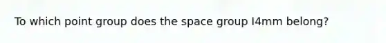 To which point group does the space group I4mm belong?