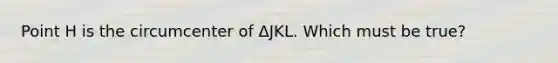 Point H is the circumcenter of ΔJKL. Which must be true?