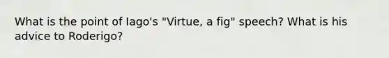 What is the point of Iago's "Virtue, a fig" speech? What is his advice to Roderigo?