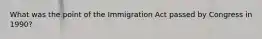 What was the point of the Immigration Act passed by Congress in 1990?