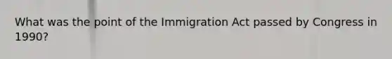 What was the point of the Immigration Act passed by Congress in 1990?