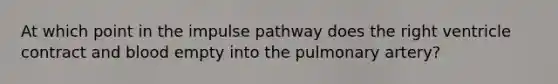 At which point in the impulse pathway does the right ventricle contract and blood empty into the pulmonary artery?