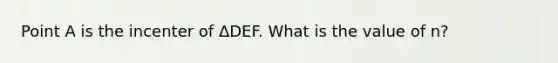 Point A is the incenter of ΔDEF. What is the value of n?