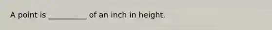 A point is __________ of an inch in height.