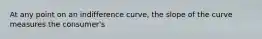 At any point on an indifference curve, the slope of the curve measures the consumer's