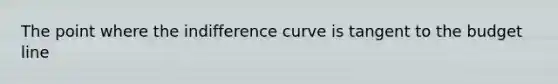 The point where the indifference curve is tangent to the budget line