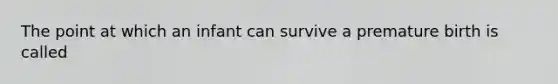 The point at which an infant can survive a premature birth is called
