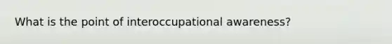 What is the point of interoccupational awareness?