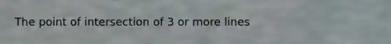 The point of intersection of 3 or more lines