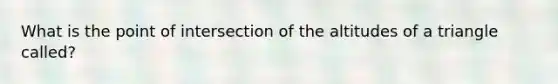 What is the point of intersection of the altitudes of a triangle called?