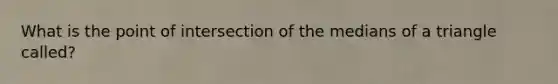 What is the point of intersection of the medians of a triangle called?