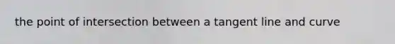 the point of intersection between a tangent line and curve