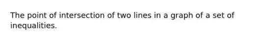 The point of intersection of two lines in a graph of a set of inequalities.