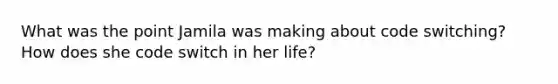 What was the point Jamila was making about code switching? How does she code switch in her life?