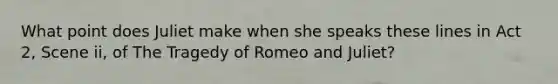 What point does Juliet make when she speaks these lines in Act 2, Scene ii, of The Tragedy of Romeo and Juliet?