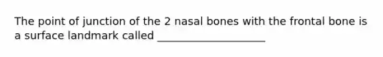 The point of junction of the 2 nasal bones with the frontal bone is a surface landmark called ____________________